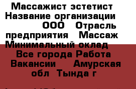 Массажист-эстетист › Название организации ­ Medikal, ООО › Отрасль предприятия ­ Массаж › Минимальный оклад ­ 1 - Все города Работа » Вакансии   . Амурская обл.,Тында г.